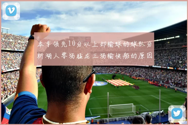 本季领先10分以上却输球的球队分析湖人零场猛龙三场输快船的原因