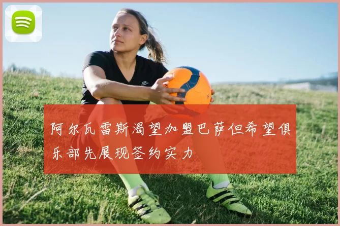 阿尔瓦雷斯渴望加盟巴萨但希望俱乐部先展现签约实力