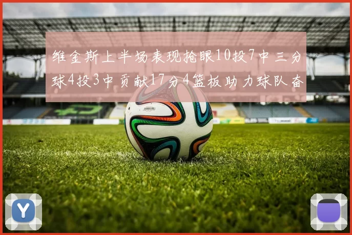 维金斯上半场表现抢眼10投7中三分球4投3中贡献17分4篮板助力球队奋战