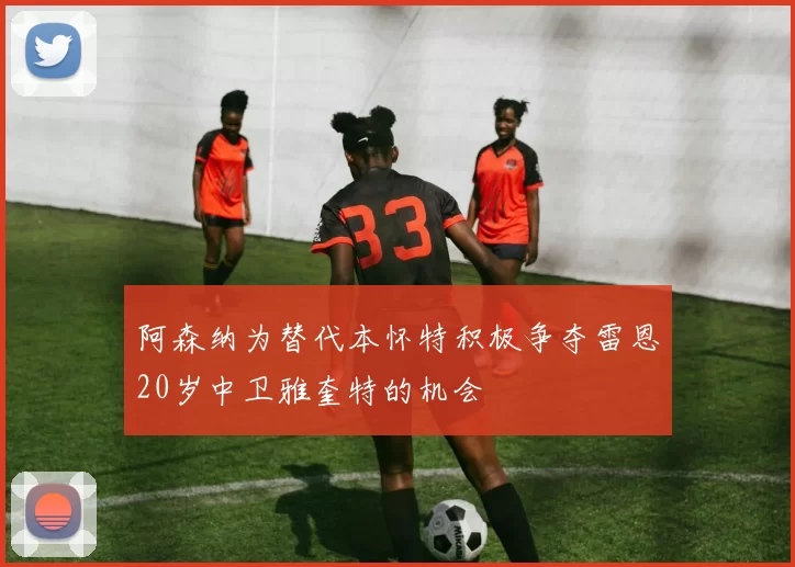 阿森纳为替代本怀特积极争夺雷恩20岁中卫雅奎特的机会